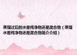 蒸馏过后的水是纯净物还是混合物（蒸馏水是纯净物还是混合物简介介绍）