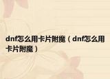 dnf怎么用卡片附魔（dnf怎么用卡片附魔）