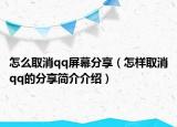 怎么取消qq屏幕分享（怎样取消qq的分享简介介绍）