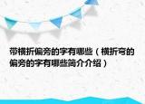 带横折偏旁的字有哪些（横折弯的偏旁的字有哪些简介介绍）