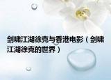 剑啸江湖徐克与香港电影（剑啸江湖徐克的世界）