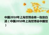 中国2010年上海世博会唯一指定白酒（中国2010年上海世博会中国馆）