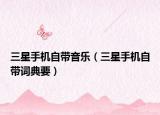 三星手机自带音乐（三星手机自带词典要）