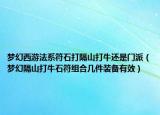 梦幻西游法系符石打隔山打牛还是门派（梦幻隔山打牛石符组合几件装备有效）