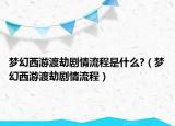 梦幻西游渡劫剧情流程是什么?（梦幻西游渡劫剧情流程）
