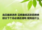 当日最新消息 花呗最低还款后剩余部分下个月必须还清吗 规则是什么