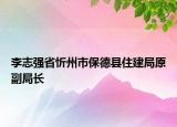 李志强省忻州市保德县住建局原副局长