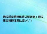 武汉质量管理体系认证咨询（武汉质量管理体系认证\