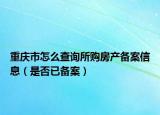 重庆市怎么查询所购房产备案信息（是否已备案）