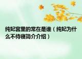 纯妃宫里的常在是谁（纯妃为什么不侍寝简介介绍）