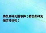 蒋晨祁峰离婚事件（蒋晨祁峰离婚事件真相）