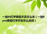 一加8t打字键盘声音怎么关（一加9pro键盘打字声音怎么关闭）