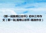《那一刻我难以忘怀》初中三年作文（那一刻,我难以忘怀-精选作文）