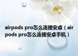 airpods pro怎么连接安卓（airpods pro怎么连接安卓手机）