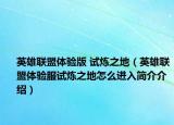 英雄联盟体验版 试炼之地（英雄联盟体验服试炼之地怎么进入简介介绍）