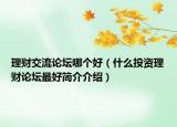 理财交流论坛哪个好（什么投资理财论坛最好简介介绍）