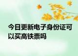 今日更新电子身份证可以买高铁票吗