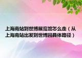 上海南站到世博展览馆怎么走（从上海南站出发到世博园具体路径）