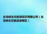 古龙峡生态旅游娱乐有限公司（古龙峡生态旅游渡假区）