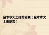 金木水火土推算彩票（金木水火土婚配表）