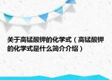 关于高锰酸钾的化学式（高锰酸钾的化学式是什么简介介绍）