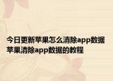今日更新苹果怎么清除app数据 苹果清除app数据的教程