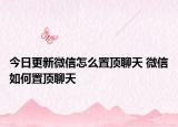今日更新微信怎么置顶聊天 微信如何置顶聊天