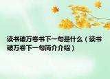 读书破万卷书下一句是什么（读书破万卷下一句简介介绍）