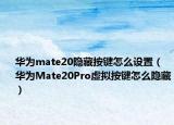 华为mate20隐藏按键怎么设置（华为Mate20Pro虚拟按键怎么隐藏）