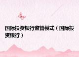 国际投资银行监管模式（国际投资银行）