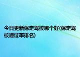 今日更新保定驾校哪个好(保定驾校通过率排名)
