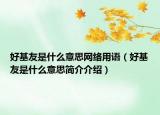 好基友是什么意思网络用语（好基友是什么意思简介介绍）