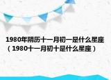 1980年阴历十一月初一是什么星座（1980十一月初十是什么星座）