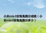 小米mix3安兔兔跑分成绩（小米mix3安兔兔跑分多少）