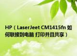 HP（LaserJeet CM1415fn 如何联接到电脑 打印并且共享）