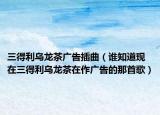 三得利乌龙茶广告插曲（谁知道现在三得利乌龙茶在作广告的那首歌）