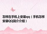 怎样在手机上安装qq（手机怎样安装QQ简介介绍）