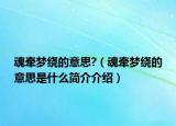 魂牵梦绕的意思?（魂牵梦绕的意思是什么简介介绍）