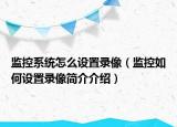 监控系统怎么设置录像（监控如何设置录像简介介绍）