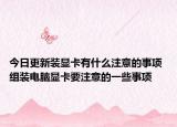 今日更新装显卡有什么注意的事项 组装电脑显卡要注意的一些事项