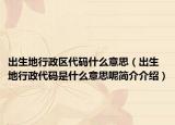 出生地行政区代码什么意思（出生地行政代码是什么意思呢简介介绍）
