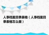 人事档案目录表格（人事档案目录表格怎么做）