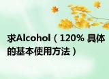 求Alcohol（120% 具体的基本使用方法）
