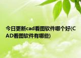 今日更新cad看图软件哪个好(CAD看图软件有哪些)