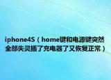 iphone4S（home键和电源键突然全部失灵插了充电器了又恢复正常）