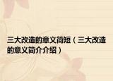 三大改造的意义简短（三大改造的意义简介介绍）