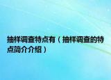 抽样调查特点有（抽样调查的特点简介介绍）
