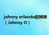 johnny orlando的妹妹（Johnny O）