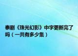 泰剧《珠光幻影》中字更新完了吗（一共有多少集）