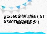 gtx560ti待机功耗（GTX560Ti的功耗多少）